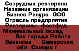 Сотрудник ресторана › Название организации ­ Бизнес Ресурс, ООО › Отрасль предприятия ­ Рестораны, фастфуд › Минимальный оклад ­ 24 000 - Все города Работа » Вакансии   . Самарская обл.,Самара г.